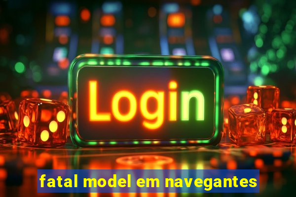 fatal model em navegantes